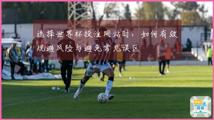 选择世界杯投注网站时，如何有效规避风险与避免常见误区