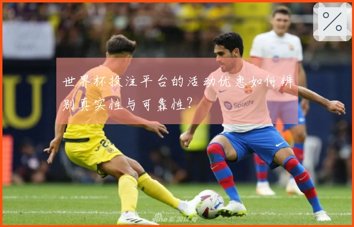 世界杯投注平台的活动优惠如何辨别真实性与可靠性？