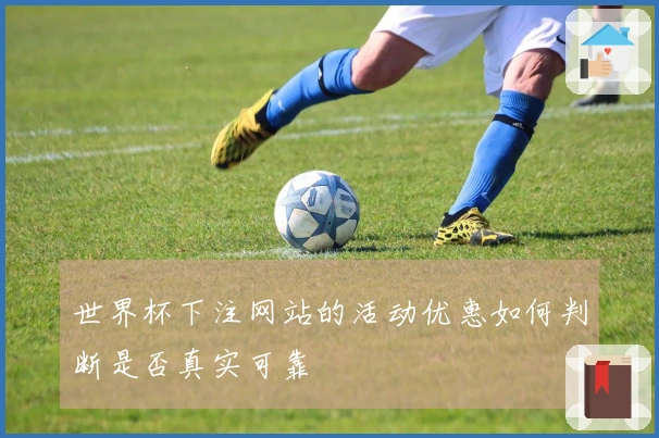世界杯下注网站的活动优惠如何判断是否真实可靠
