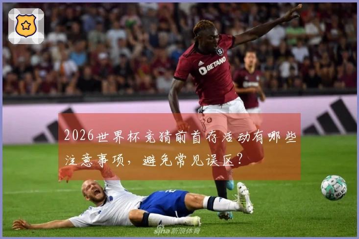 2026世界杯竞猜前首存活动有哪些注意事项，避免常见误区？