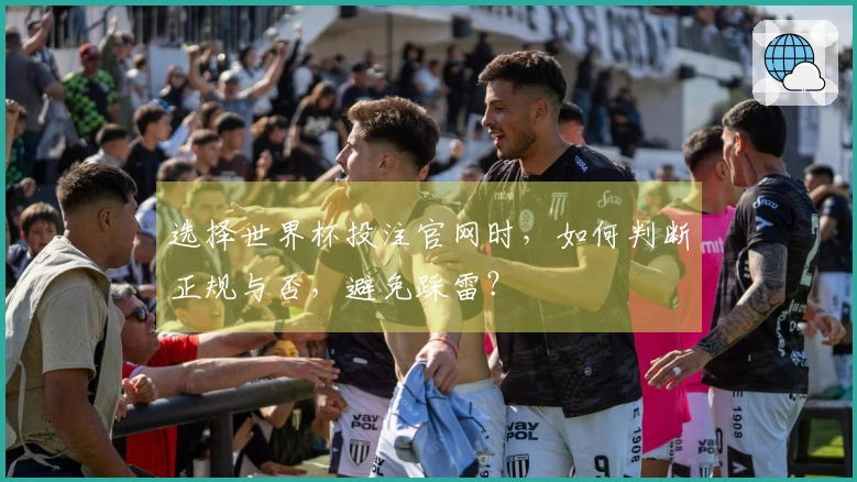 选择世界杯投注官网时，如何判断正规与否，避免踩雷？