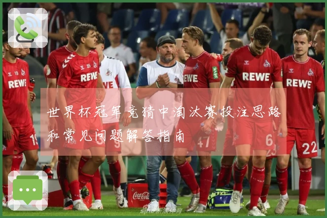 世界杯冠军竞猜中淘汰赛投注思路和常见问题解答指南