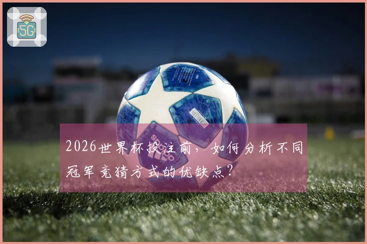 2026世界杯投注前，如何分析不同冠军竞猜方式的优缺点？