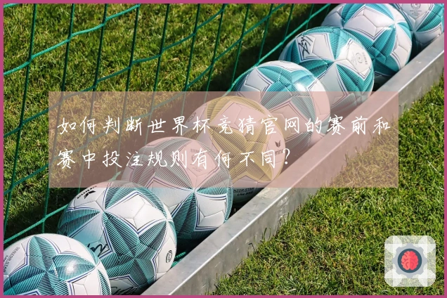 如何判断世界杯竞猜官网的赛前和赛中投注规则有何不同？