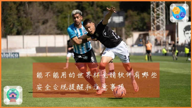 能不能用的世界杯竞猜软件有哪些安全合规提醒和注意事项