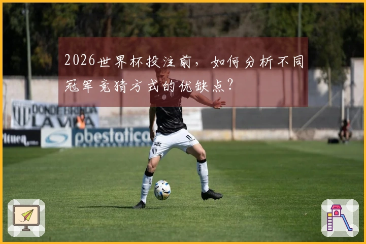 2026世界杯投注前，如何分析不同冠军竞猜方式的优缺点？