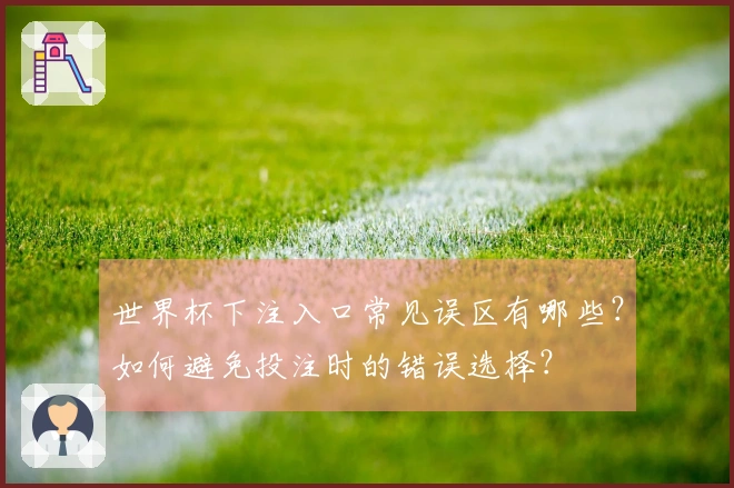 世界杯下注入口常见误区有哪些？如何避免投注时的错误选择？