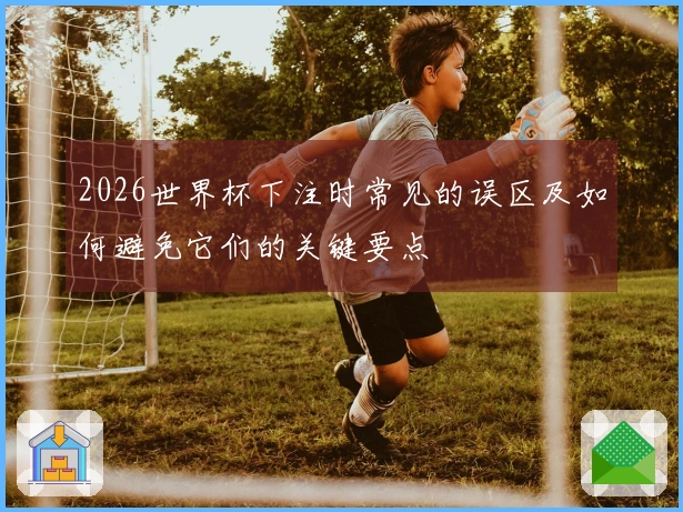 2026世界杯下注时常见的误区及如何避免它们的关键要点