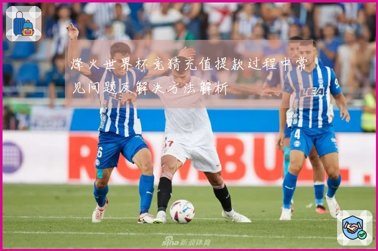 烽火世界杯竞猜充值提款过程中常见问题及解决方法解析