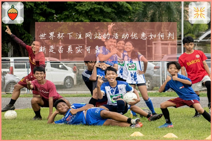 世界杯下注网站的活动优惠如何判断是否真实可靠