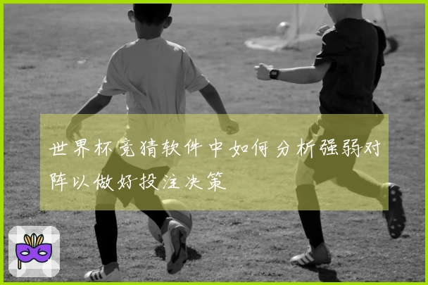 世界杯竞猜软件中如何分析强弱对阵以做好投注决策