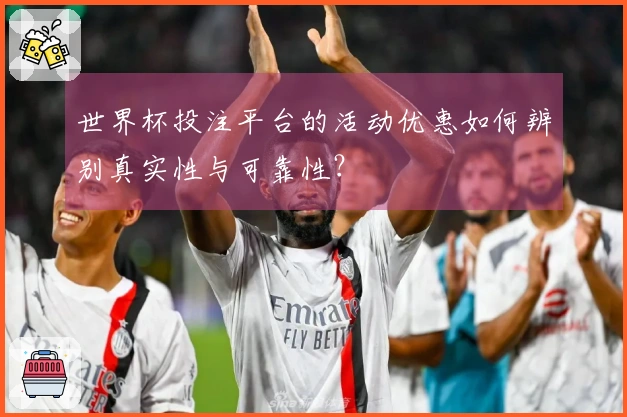 世界杯投注平台的活动优惠如何辨别真实性与可靠性？