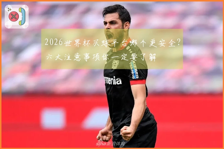 2026世界杯买球平台哪个更安全？六大注意事项你一定要了解