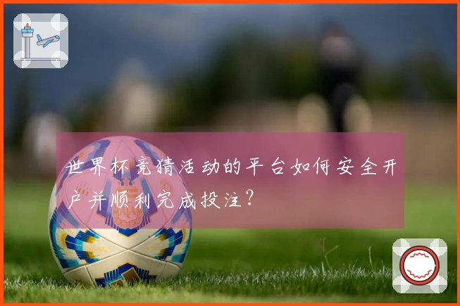 世界杯竞猜活动的平台如何安全开户并顺利完成投注？