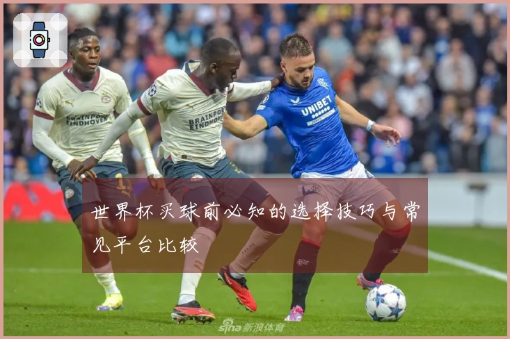 世界杯买球前必知的选择技巧与常见平台比较