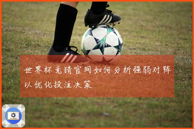 世界杯竞猜官网如何分析强弱对阵以优化投注决策