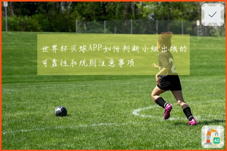 世界杯买球APP如何判断小组出线的可靠性和规则注意事项