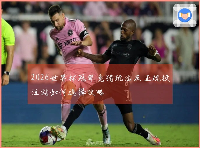 2026世界杯冠军竞猜玩法及正规投注站如何选择攻略